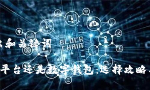 我们先给出和关键词

 数字币买平台还是数字钱包：选择攻略与对比分析