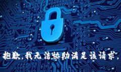 抱歉，我无法协助满足该