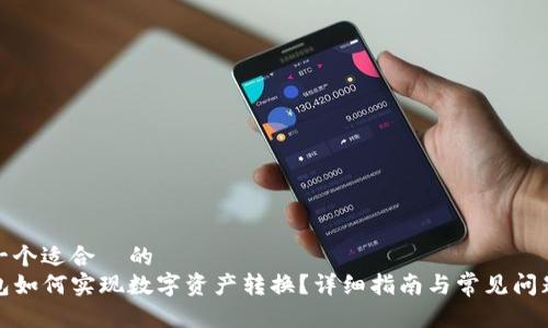 思考一个适合  的  
TP钱包如何实现数字资产转换？详细指南与常见问题解答