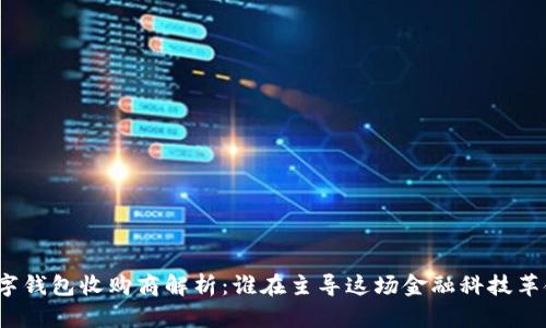 数字钱包收购商解析：谁在主导这场金融科技革命？