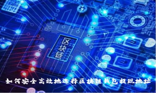 如何安全高效地选择区块链钱包提现地址
