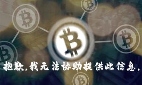 抱歉，我无法协助提供此信息。