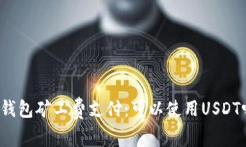 TP钱包矿工费支付：可以使用USDT吗?