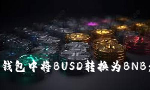 如何在TP钱包中将BUSD转换为BNB：详细指南