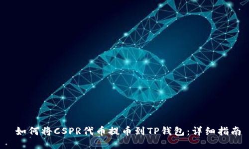 如何将CSPR代币提币到TP钱包：详细指南