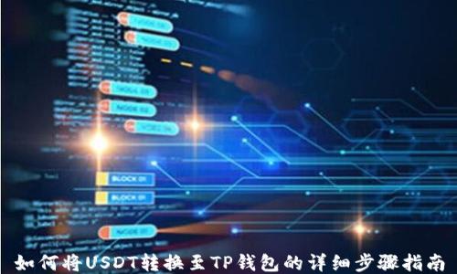 
如何将USDT转换至TP钱包的详细步骤指南