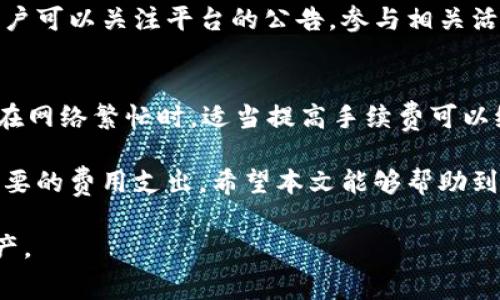 如何获取TP钱包手续费？详细解析与实用技巧

TP钱包, 手续费, 加密货币钱包/guanjianci

TP钱包（TP Wallet）是一款在加密货币领域广受欢迎的数字钱包，支持多种数字资产的存储与交易。随着用户的增加，手续费问题也逐渐引起关注。本文将详细解析TP钱包的手续费以及如何有效地获得和降低手续费，从而更好地进行数字资产管理。

什么是TP钱包？
TP钱包是一个多功能的去中心化数字钱包，支持ERC20、BEP20和其他区块链网络的代币存储与交易。其主要特点包括安全性高、用户体验友好、支持多种数字资产，特别适合数字货币爱好者和投资者使用。

TP钱包的手续费是如何产生的？
在使用TP钱包进行各种交易时，手续费是不可避免的。这些手续费主要分为交易手续费和网络手续费。交易手续费通常是由TP钱包平台设定的，而网络手续费则是交易在区块链网络中确认所需的费用。这两种费用都有可能因市场情况、交易量及网络拥堵程度的不同而有所变化。

如何获得TP钱包手续费？
获取TP钱包手续费的途径主要有以下几种：
ul
    listrong直接交易获得：/strong用户在进行交易时，会支付一定的手续费，部分平台可能会将这些手续费作为奖励分配给平台或交易者。/li
    listrong利用平台的激励机制：/strong一些平台可能会通过活动、返现等方式来奖励用户，在满足一定条件后，用户可以获得手续费的返还。/li
    listrong选择低手续费的交易时机：/strong在手续费较低的情况下进行交易，可以有效减少支付的手续费。/li
/ul

如何降低TP钱包的手续费？
以下是一些有效的方法来降低TP钱包手续费：
ul
    listrong选择合适的交易时机：/strong关心市场变化，尽量在网络不拥堵时进行交易，可以有效降低手续费。/li
    listrong使用合适的链：/strong不同的区块链网络手续费不同，选择手续费较低的网络进行交易，可以降低总体成本。/li
    listrong提高算力：/strong如果你是矿工，通过提升算力投入矿池，可以在交易中获得更多的手续费奖励。/li
/ul

TP钱包手续费的实际案例分析
为了更好地理解TP钱包的手续费，以下是一些实际交易的案例分析，包括同一笔交易在不同时间和网络下的手续费差异。
例如，一笔基础交易如果在拥堵网络中进行，手续费可能达到10美元，而在网络不拥堵时期进行，则可能降低至2美元。通过这段时间的观察和分析，用户可以总结出理想的交易时间，从而实现手续费的节省。

FAQ：关于TP钱包手续费的常见问题

问题1：TP钱包的手续费具体有多高？
TP钱包手续费的具体数额通常与交易的复杂程度、所选网络以及实时网络状态相关。一般情况下，网络交易费用波动较大，一笔普通的ERC20交易可能在0.01到50美元之间，具体需根据市场情况进行判断。

问题2：如何查询TP钱包当前的手续费？
用户可以通过TP钱包的官方网站或手机应用程序直接查询当前的手续费。在转账或交易前，系统会根据实时网络状态及区块链的繁忙程度，自动计算出所需费用。

问题3：如何处理手续费过高的问题？
如果发现当前手续费过高，用户可以选择稍后再进行交易，或转向其他的数字货币平台进行交易，以便找到更合理的手续费。此外，用户应时刻关注市场动态，选择在手续费较低的时候进行交易操作。

问题4：TP钱包是否支持手续费返现？
TP钱包不定期会推出一些促销政策，用户在参加相关活动后可能获得手续费的返现。这种方式通常是为了刺激交易量，用户可以关注平台的公告，参与相关活动以获取手续费优惠。

问题5：手续费是否会影响到交易的速度？
是的，手续费直接影响到交易的速度。在以太坊等网络中，支付的手续费越高，矿工优先处理这笔交易的可能性也就越高。在网络繁忙时，适当提高手续费可以缩短交易等待时间，确保你需要的交易能尽快确认。

总结而言，了解TP钱包手续费的产生及降低方式，不仅可以帮助用户更好地进行数字资产的管理，也能在交易中减少不必要的费用支出。希望本文能够帮助到广大TP钱包用户，提升数字货币交易过程的经济效益。 

以上内容对TP钱包手续费进行了一次详细的剖析，通过理解手续费的构成以及方法，用户能够更好地管理自身的数字资产。