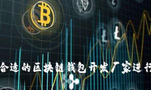 如何选择合适的区块链钱包开发厂家进行招商合作