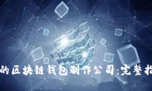 选择靠谱的区块链钱包制作公司：完整指南与推荐