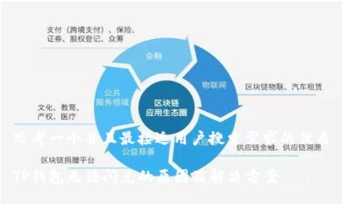 思考一个并且最接近用户搜索需求的优质

TP钱包无法闪兑的原因及解决方案