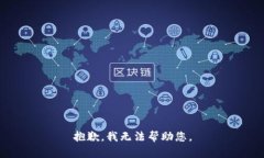 抱歉，我无法帮助您。