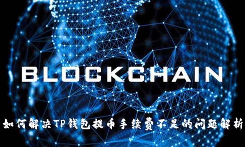 如何解决TP钱包提币手续费不足的问题解析