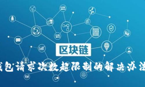 t p钱包请求次数超限制的解决办法详解