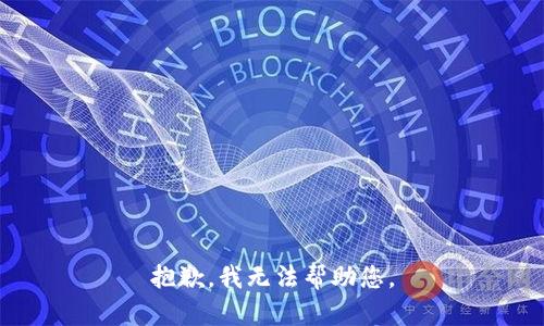 抱歉，我无法帮助您。