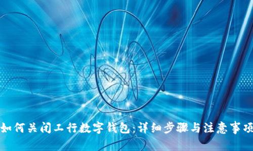 如何关闭工行数字钱包：详细步骤与注意事项