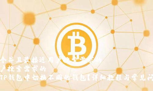 思考一个并且最接近用户搜索需求的  
适合用户搜索需求的  
如何在TP钱包中切换不同的钱包？详细教程与常见问题解答