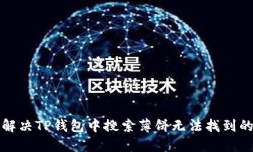 如何解决TP钱包中搜索薄饼无法找到的问题