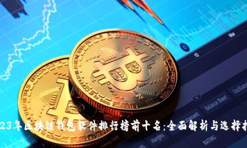 2023年区块链钱包软件排行榜前十名：全面解析与选择指南