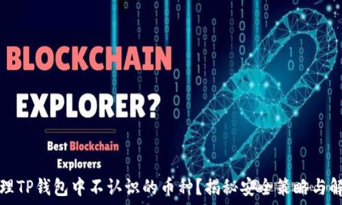   
如何处理TP钱包中不认识的币种？揭秘安全策略与解决方案