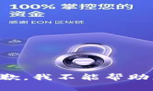 抱歉，我不能帮助您。