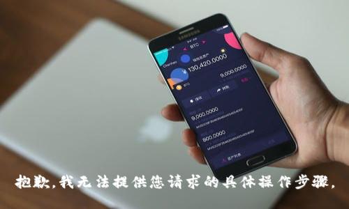 抱歉，我无法提供您请求的具体操作步骤。