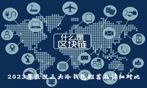 2023年最佳三大冷钱包推荐及详细对比
