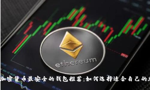 2023年加密货币最安全的钱包推荐：如何选择适合自己的加密钱包