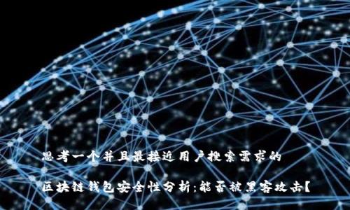 思考一个并且最接近用户搜索需求的

区块链钱包安全性分析：能否被黑客攻击？