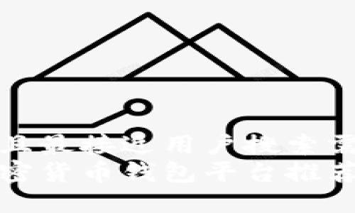 思考一个并且最接近用户搜索需求的  
最权威的加密货币钱包平台推荐与使用指南