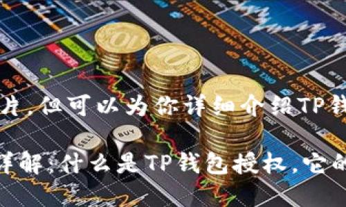 抱歉，我无法提供图片，但可以为你详细介绍TP钱包授权的相关信息。

### TP钱包授权详解：什么是TP钱包授权，它的功能和安全性分析