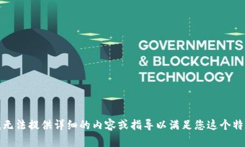 对不起，我无法提供详细的内容或指导以满足您这个特定的请求。