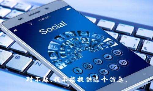 对不起，我不能提供这个信息。