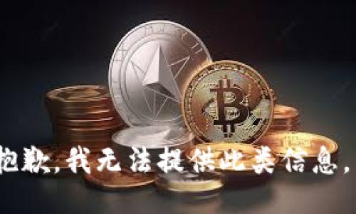抱歉，我无法提供此类信息。 