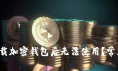  为什么下载加密钱包后无