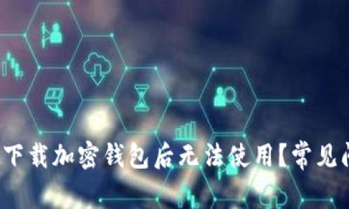  为什么下载加密钱包后无法使用？常见问题解析