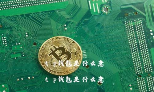 t p钱包是什么意 

t p钱包是什么意