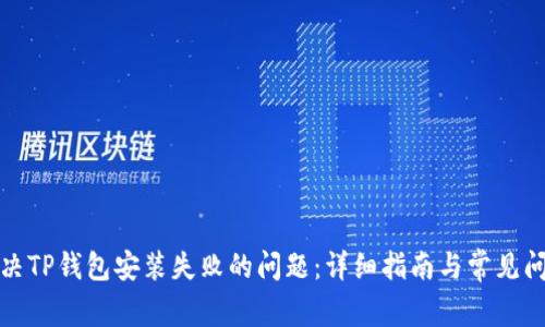 如何解决TP钱包安装失败的问题：详细指南与常见问题解答