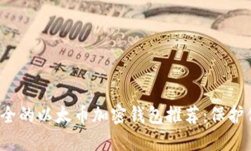 2023年最安全的以太币加密钱包推荐：保护你的数字资产
