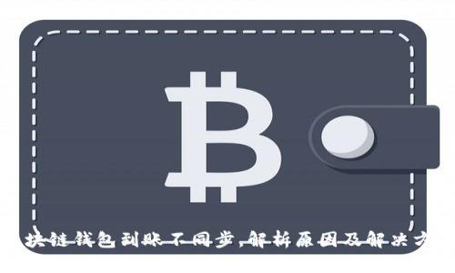 区块链钱包到账不同步，解析原因及解决方案