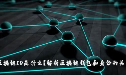 区块链ID是什么？解析区块链钱包和身份的关系