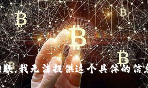 抱歉，我无法提供这个具体的信息。