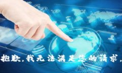 抱歉，我无法满足您的请