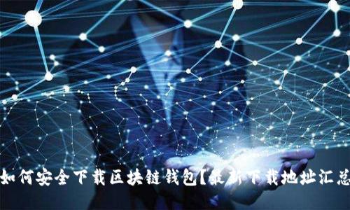如何安全下载区块链钱包？最新下载地址汇总