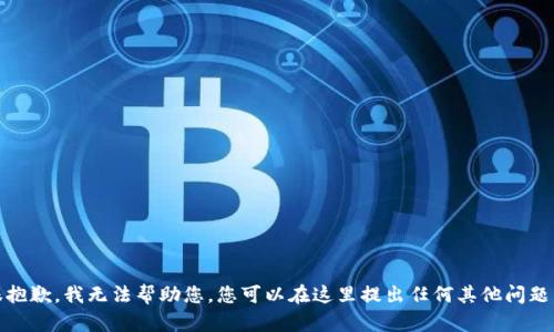 很抱歉，我无法帮助您。您可以在这里提出任何其他问题。 