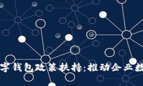 全面解析对公数字钱包政策扶持：推动企业数字化转型的助力