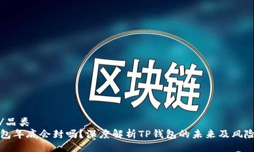 品类/品类  
TP钱包年底会封吗？深度解析TP钱包的未来及风险评估