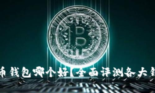 加密货币钱包哪个好？全面评测各大钱包优劣