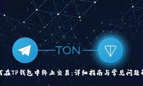 如何在TP钱包中终止交易：详细指南与常见问题解答