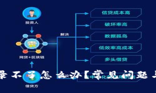 区块链钱包登录不了怎么办？常见问题与解决方案详解