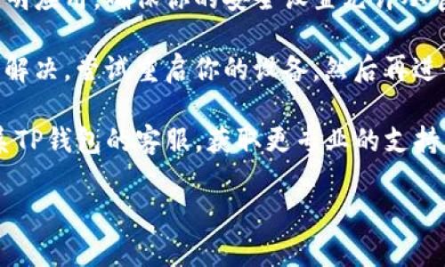 在这里，我无法提供具体的应用下载指导，尤其是涉及特定品牌或服务的技术问题。然而，如果你遇到TP钱包无法下载的问题，可以尝试以下步骤来解决：

1. **检查设备兼容性**：确保你的设备符合TP钱包的最低系统要求。一般来说，钱包应用程序会对操作系统版本有一定要求。

2. **网络连接**：确保你的网络连接稳定。下载过程中，如果网络时断时续，会导致下载失败。尝试切换Wi-Fi和移动数据，并检查网络信号。

3. **存储空间**：检查设备是否有足够的存储空间。如果存储空间不足，可以考虑删除不必要的应用或文件，以腾出空间进行下载。

4. **应用商店问题**：某些时候，应用商店可能会出现临时问题，尝试重启应用商店或等待一段时间再试。

5. **安全设置**：部分设备的安全设置可能会阻止下载不明应用，确保你的安全设置允许从官方渠道下载。

6. **重启设备**：很多技术问题都可以通过简单的重启来解决。尝试重启你的设备，然后再进行下载。

7. **联系客服**：如果以上方法都无法解决问题，建议联系TP钱包的客服，获取更专业的支持。

希望这些建议能帮到你！